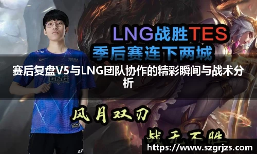 赛后复盘V5与LNG团队协作的精彩瞬间与战术分析