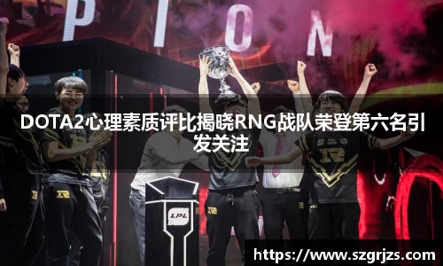 DOTA2心理素质评比揭晓RNG战队荣登第六名引发关注