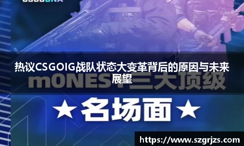 热议CSGOIG战队状态大变革背后的原因与未来展望