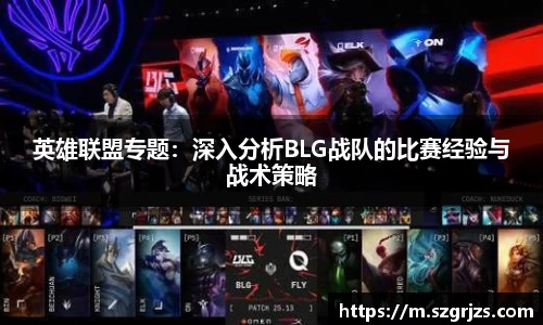 英雄联盟专题：深入分析BLG战队的比赛经验与战术策略