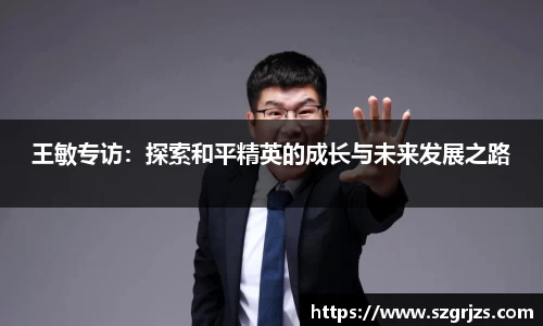 王敏专访：探索和平精英的成长与未来发展之路
