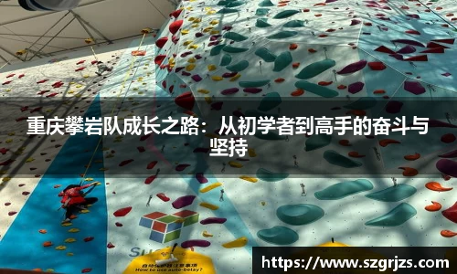 重庆攀岩队成长之路：从初学者到高手的奋斗与坚持