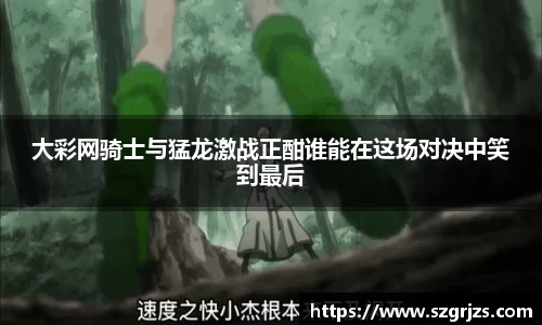 大彩网骑士与猛龙激战正酣谁能在这场对决中笑到最后