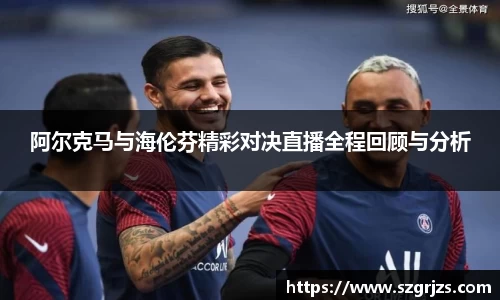 阿尔克马与海伦芬精彩对决直播全程回顾与分析