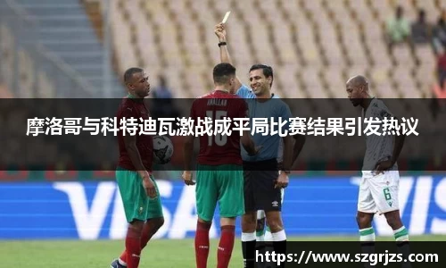 摩洛哥与科特迪瓦激战成平局比赛结果引发热议