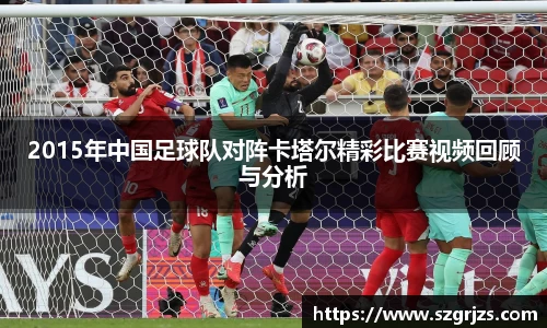 2015年中国足球队对阵卡塔尔精彩比赛视频回顾与分析