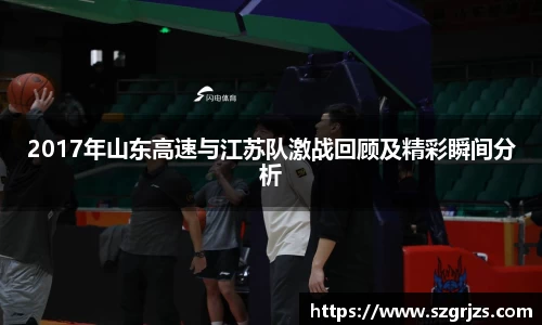 2017年山东高速与江苏队激战回顾及精彩瞬间分析