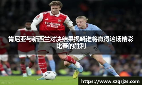 肯尼亚与新西兰对决结果揭晓谁将赢得这场精彩比赛的胜利