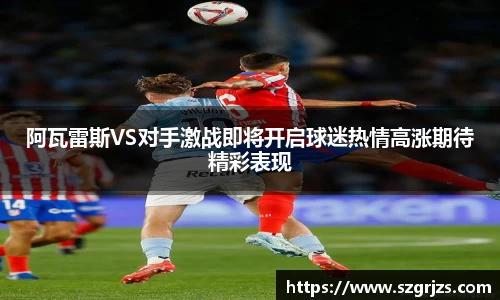 阿瓦雷斯VS对手激战即将开启球迷热情高涨期待精彩表现