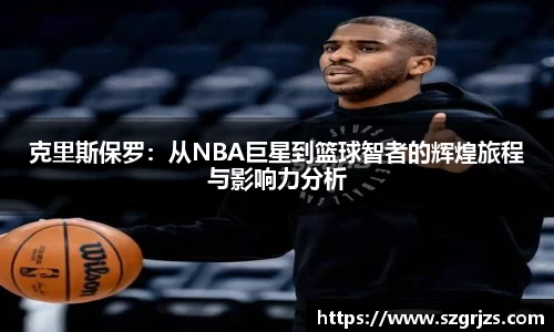 克里斯保罗：从NBA巨星到篮球智者的辉煌旅程与影响力分析