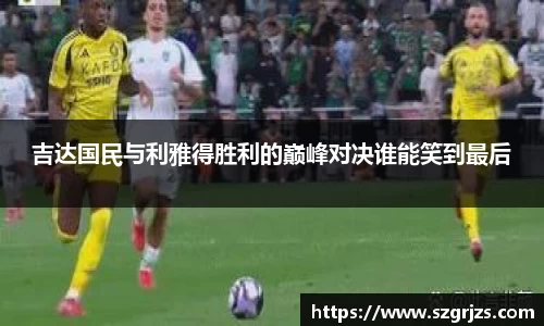 吉达国民与利雅得胜利的巅峰对决谁能笑到最后