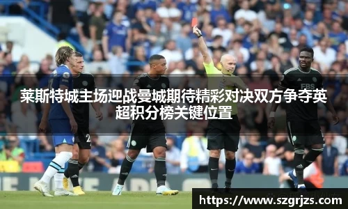 莱斯特城主场迎战曼城期待精彩对决双方争夺英超积分榜关键位置
