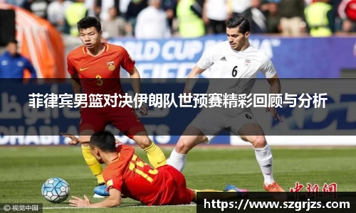 菲律宾男篮对决伊朗队世预赛精彩回顾与分析