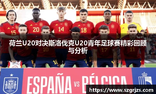 荷兰U20对决斯洛伐克U20青年足球赛精彩回顾与分析