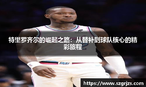 特里罗齐尔的崛起之路：从替补到球队核心的精彩旅程