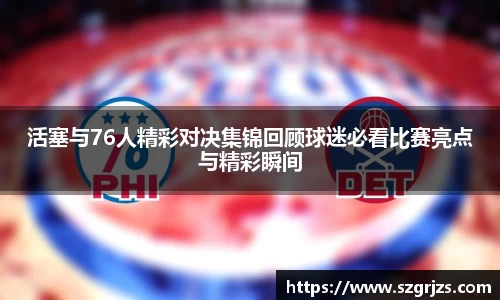活塞与76人精彩对决集锦回顾球迷必看比赛亮点与精彩瞬间